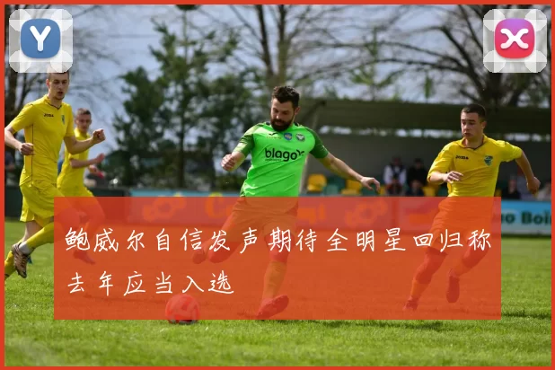 鲍威尔自信发声期待全明星回归称去年应当入选
