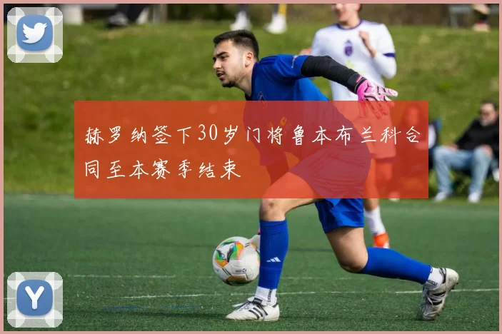 赫罗纳签下30岁门将鲁本布兰科合同至本赛季结束