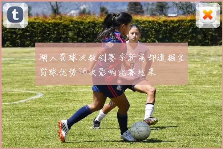 湖人罚球次数创赛季新高却遭掘金罚球优势16次影响比赛结果